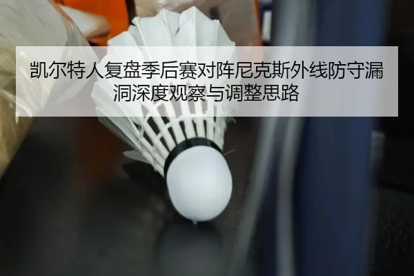 凯尔特人复盘季后赛对阵尼克斯外线防守漏洞深度观察与调整思路