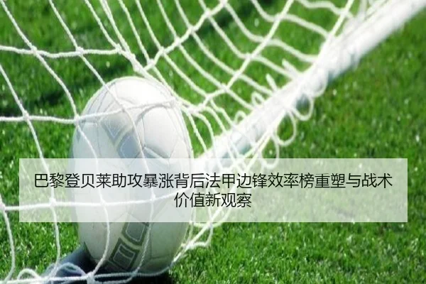 巴黎登贝莱助攻暴涨背后法甲边锋效率榜重塑与战术价值新观察