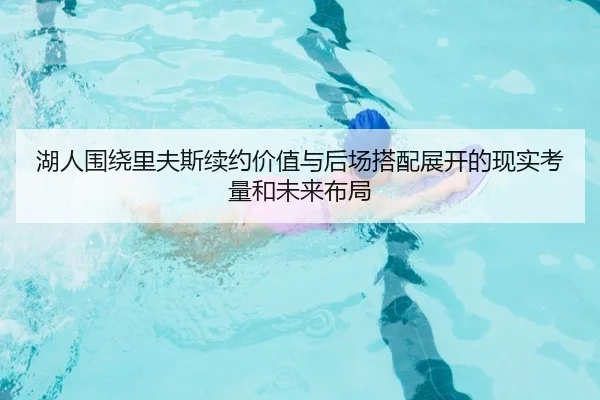 湖人围绕里夫斯续约价值与后场搭配展开的现实考量和未来布局