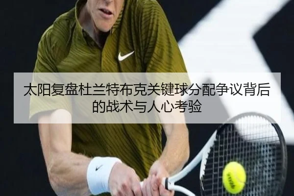 太阳复盘杜兰特布克关键球分配争议背后的战术与人心考验