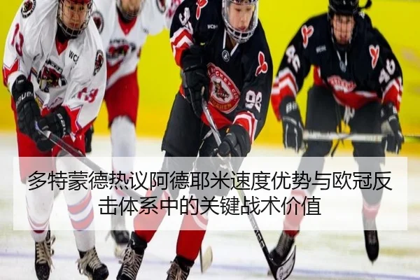 多特蒙德热议阿德耶米速度优势与欧冠反击体系中的关键战术价值