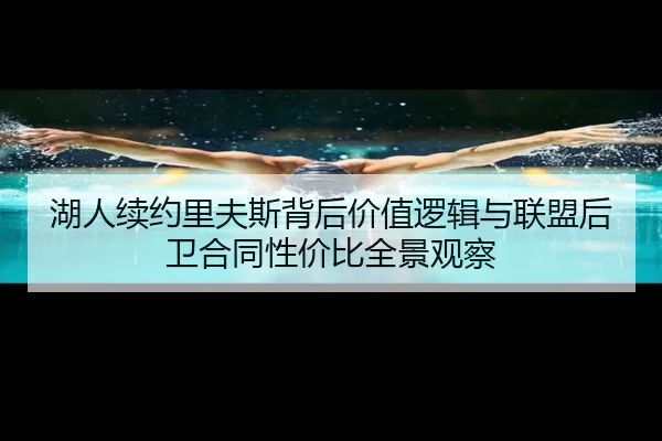 湖人续约里夫斯背后价值逻辑与联盟后卫合同性价比全景观察