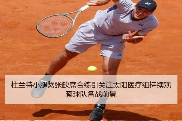 杜兰特小腿紧张缺席合练引关注太阳医疗组持续观察球队备战前景