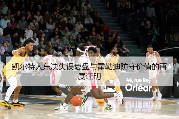 凯尔特人东决失误复盘与霍勒迪防守价值的再度证明