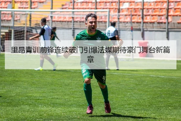 里昂青训前锋连续破门引爆法媒期待豪门舞台新篇章